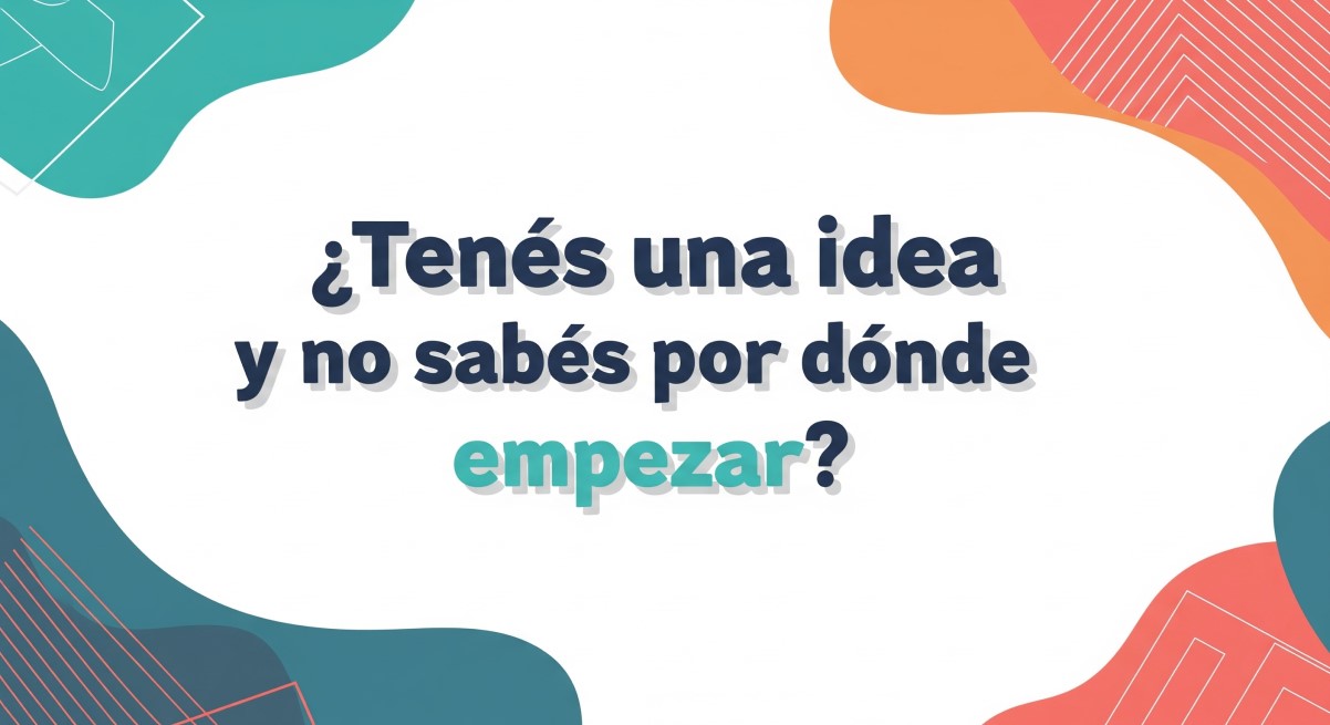 ¿Tenés una idea y no sabés por dónde empezar?